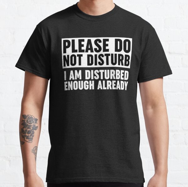 Please Do Not Disturb I Am Disturbed Enough Already Classic T-Shirt RB0301 product Offical disturbed Merch